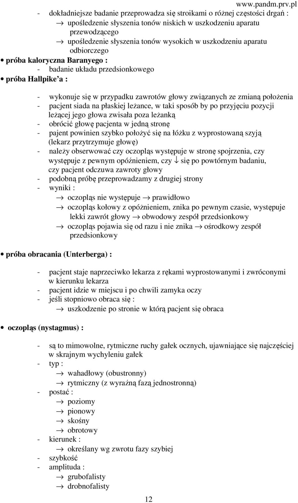 siada na płaskiej leżance, w taki sposób by po przyjęciu pozycji leżącej jego głowa zwisała poza leżanką - obrócić głowę pacjenta w jedną stronę - pajent powinien szybko położyć się na łóżku z