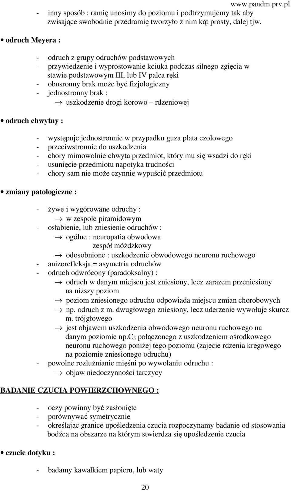 jednostronny brak : uszkodzenie drogi korowo rdzeniowej - występuje jednostronnie w przypadku guza płata czołowego - przeciwstronnie do uszkodzenia - chory mimowolnie chwyta przedmiot, który mu się