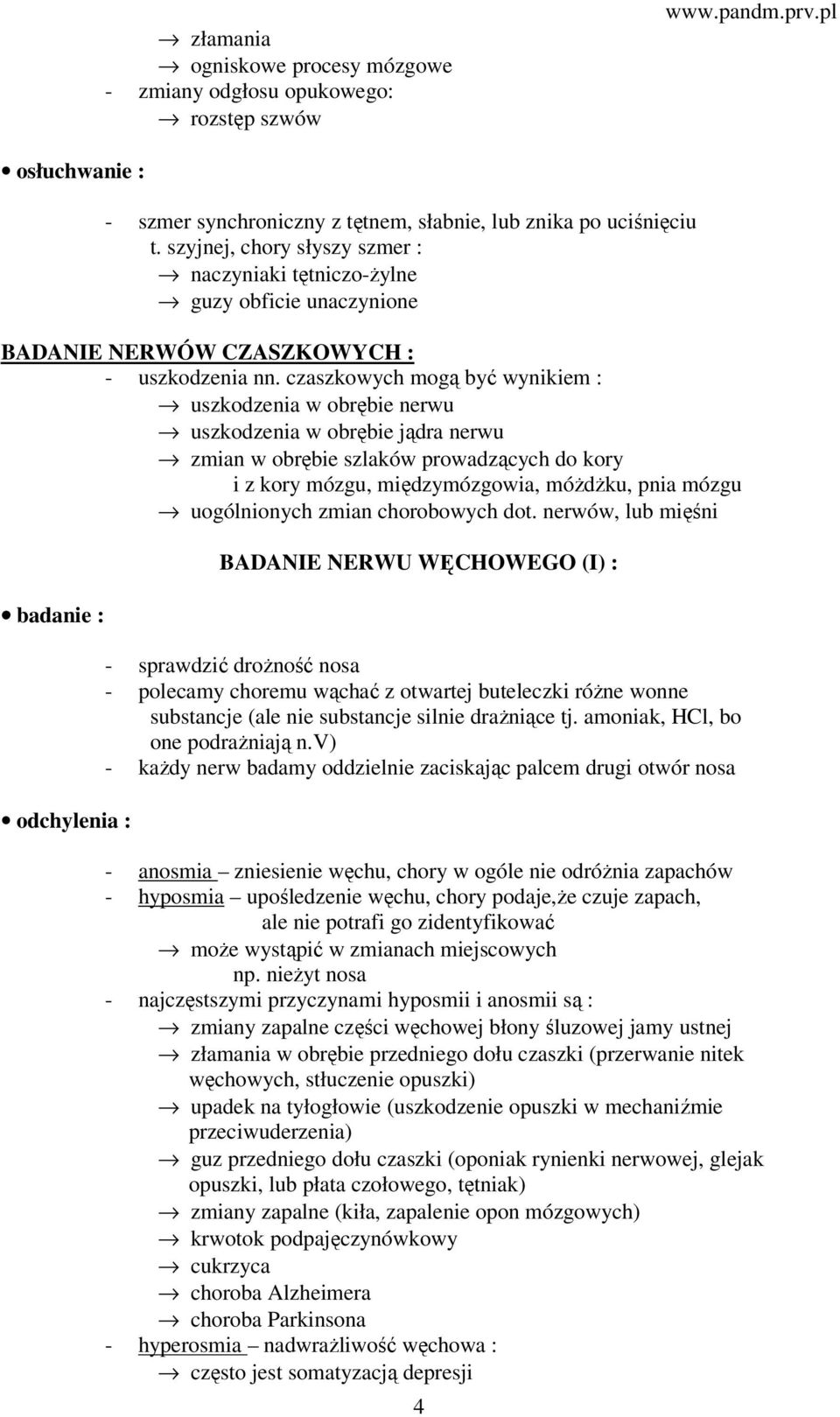 czaszkowych mogą być wynikiem : uszkodzenia w obrębie nerwu uszkodzenia w obrębie jądra nerwu zmian w obrębie szlaków prowadzących do kory i z kory mózgu, międzymózgowia, móżdżku, pnia mózgu