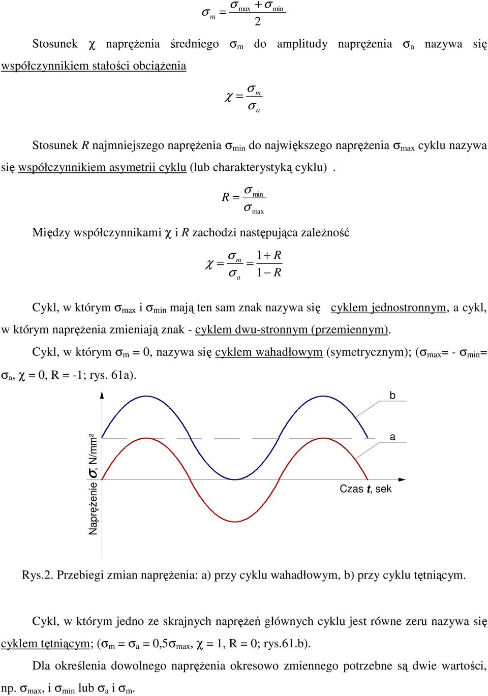 R = Między współczynnikami χ i R zachodzi następująca zależność m χ = a min max 1+ = 1 Cykl, w którym max i min mają ten sam znak nazywa się cyklem jednostronnym, a cykl, w którym naprężenia