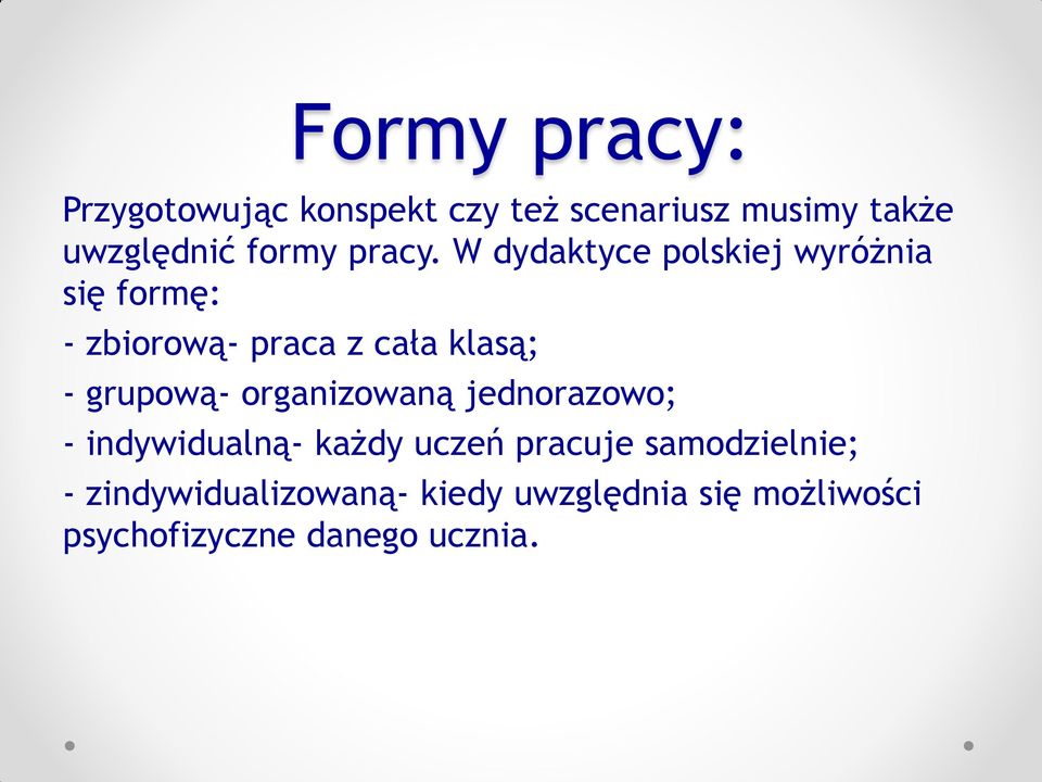 W dydaktyce polskiej wyróżnia się formę: - zbiorową- praca z cała klasą; - grupową-