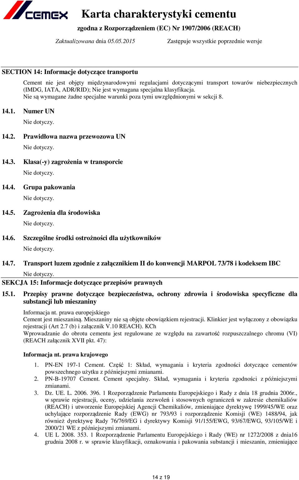 Klasa(y) zagrożenia w transporcie Nie dotyczy. 14.4. Grupa pakowania Nie dotyczy. 14.5. Zagrożenia dla środowiska Nie dotyczy. 14.6. Szczególne środki ostrożności dla użytkowników Nie dotyczy. 14.7.