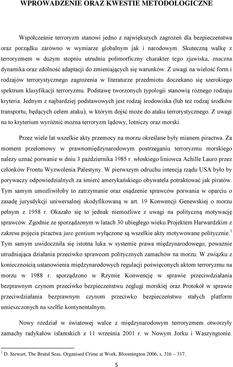 Z uwagi na wielość form i rodzajów terrorystycznego zagrożenia w literaturze przedmiotu doczekano się szerokiego spektrum klasyfikacji terroryzmu.