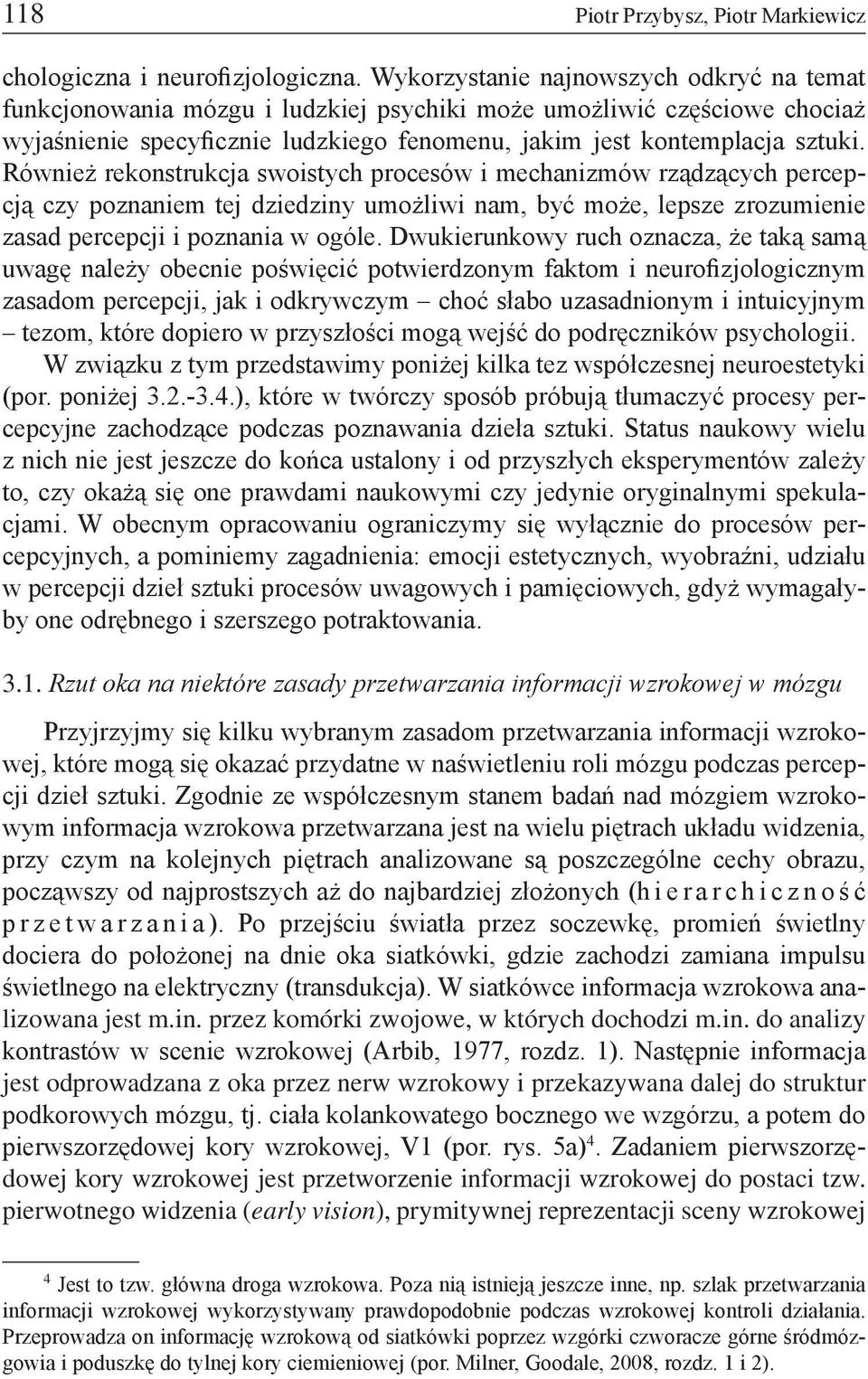 Również rekonstrukcja swoistych procesów i mechanizmów rządzących percepcją czy poznaniem tej dziedziny umożliwi nam, być może, lepsze zrozumienie zasad percepcji i poznania w ogóle.