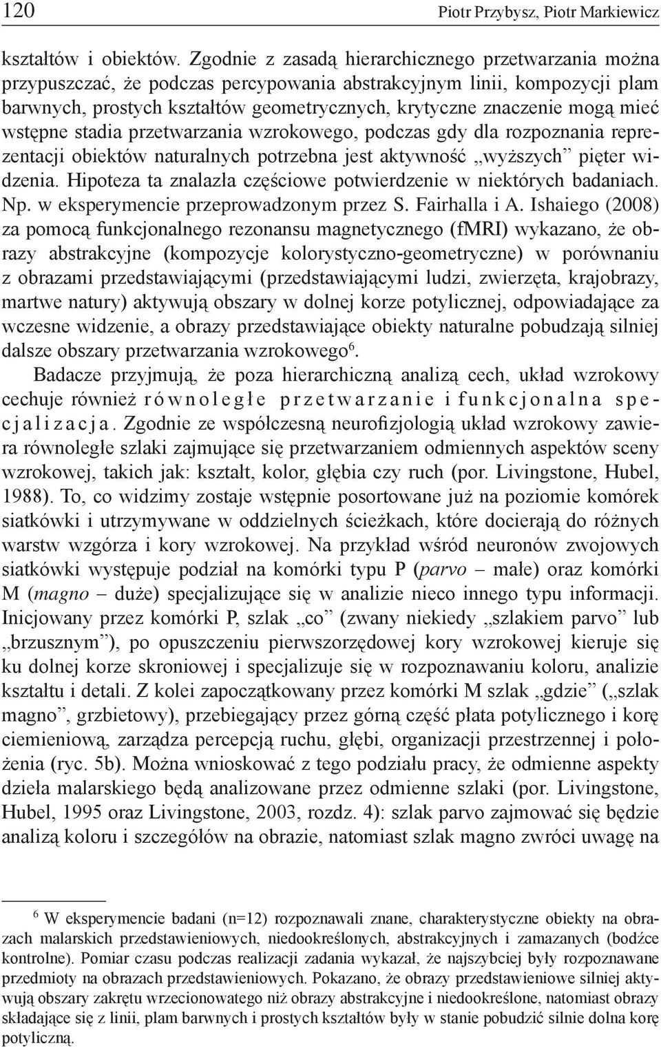 mieć wstępne stadia przetwarzania wzrokowego, podczas gdy dla rozpoznania reprezentacji obiektów naturalnych potrzebna jest aktywność wyższych pięter widzenia.