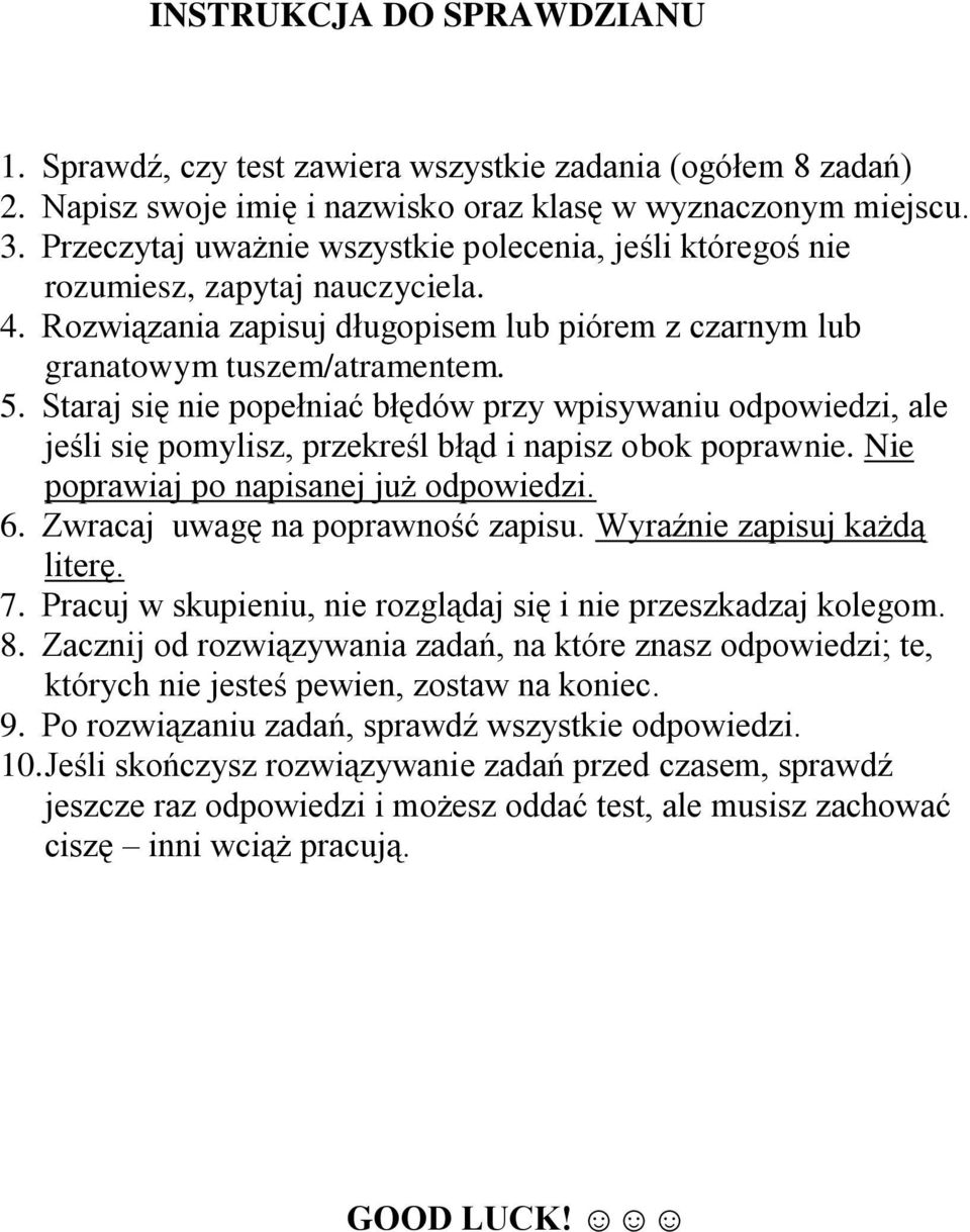 Staraj się nie popełniać błędów przy wpisywaniu odpowiedzi, ale jeśli się pomylisz, przekreśl błąd i napisz obok poprawnie. Nie poprawiaj po napisanej już odpowiedzi. 6.