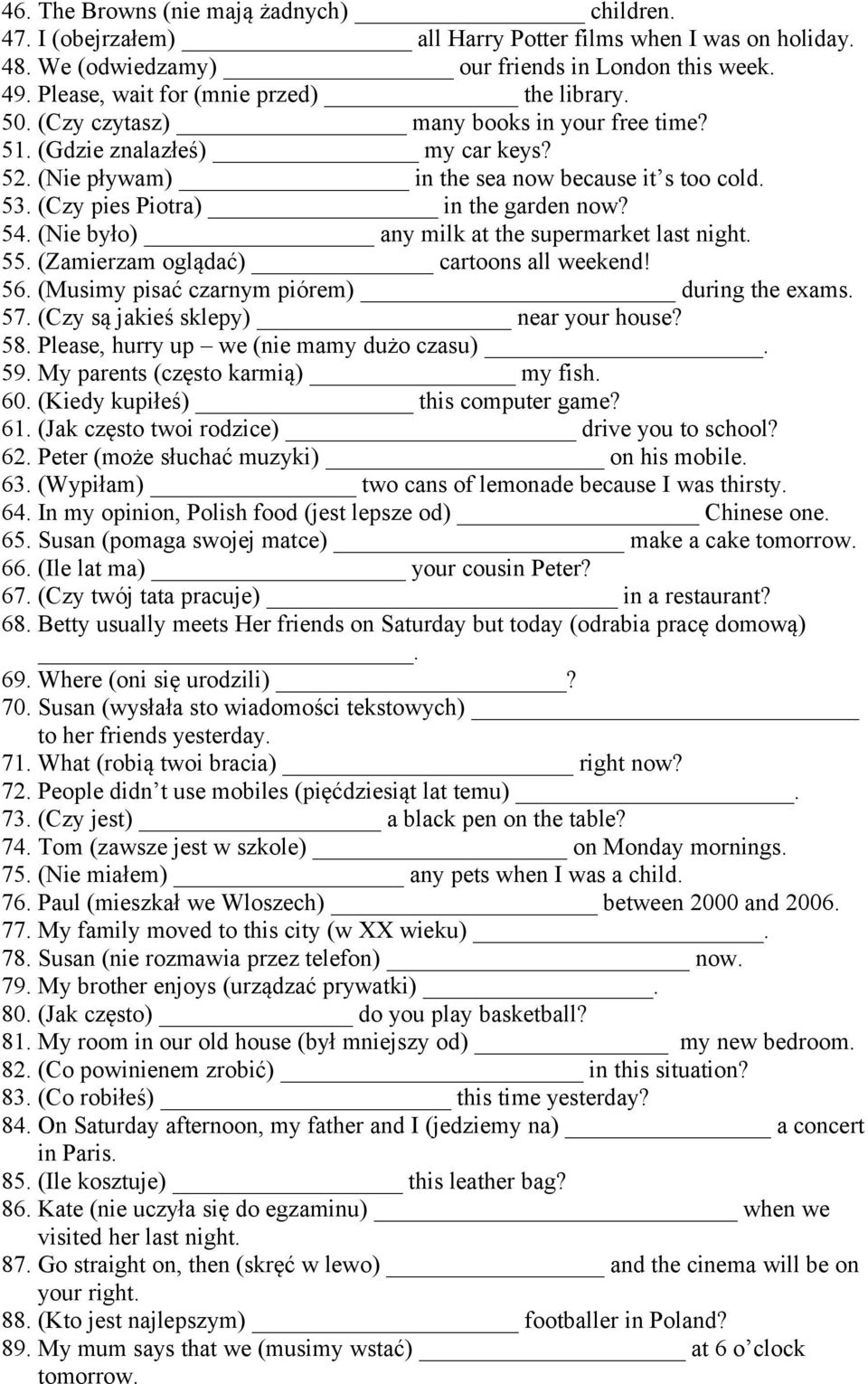 (Czy pies Piotra) in the garden now? 54. (Nie było) any milk at the supermarket last night. 55. (Zamierzam oglądać) cartoons all weekend! 56. (Musimy pisać czarnym piórem) during the exams. 57.