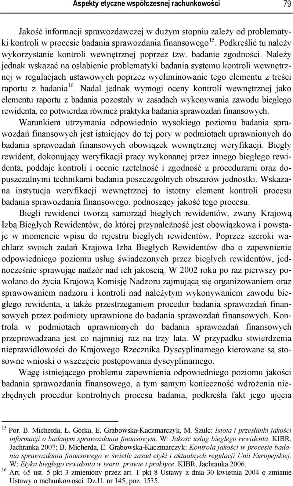 Należy jednak wskazać na osłabienie problematyki badania systemu kontroli wewnętrznej w regulacjach ustawowych poprzez wyeliminowanie tego elementu z treści raportu z badania 16.