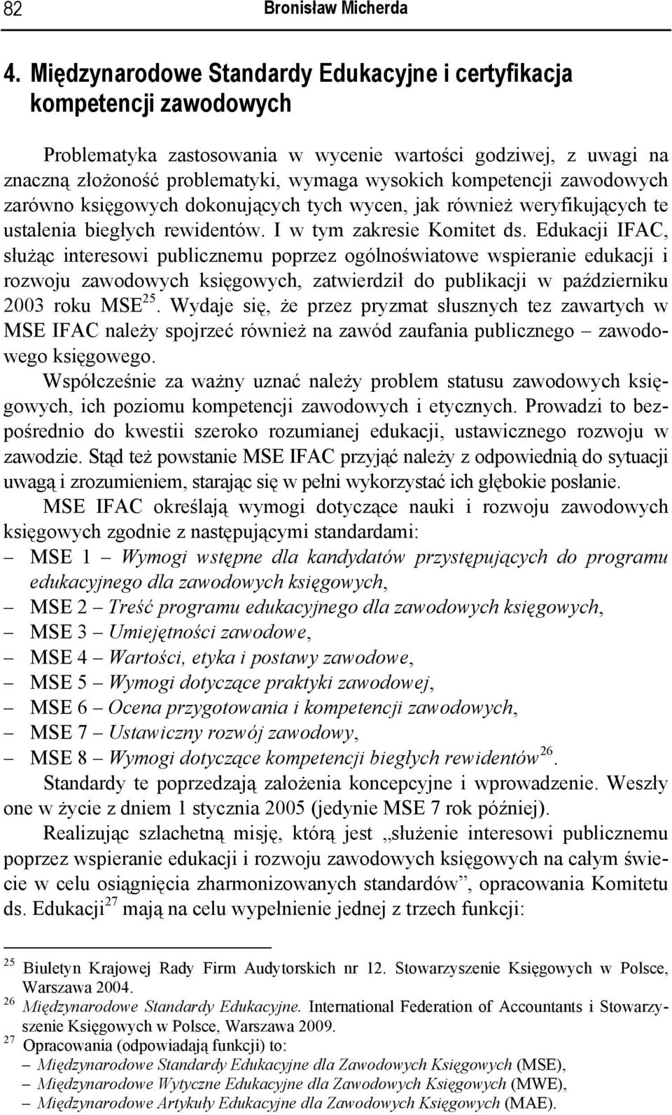 zawodowych zarówno księgowych dokonujących tych wycen, jak również weryfikujących te ustalenia biegłych rewidentów. I w tym zakresie Komitet ds.