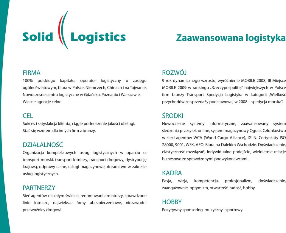 DZIAŁALNOŚĆ Organizacja kompleksowych usług logistycznych w oparciu o: transport morski, transport lotniczy, transport drogowy, dystrybucję krajową, odprawy celne, usługi magazynowe, doradztwo w