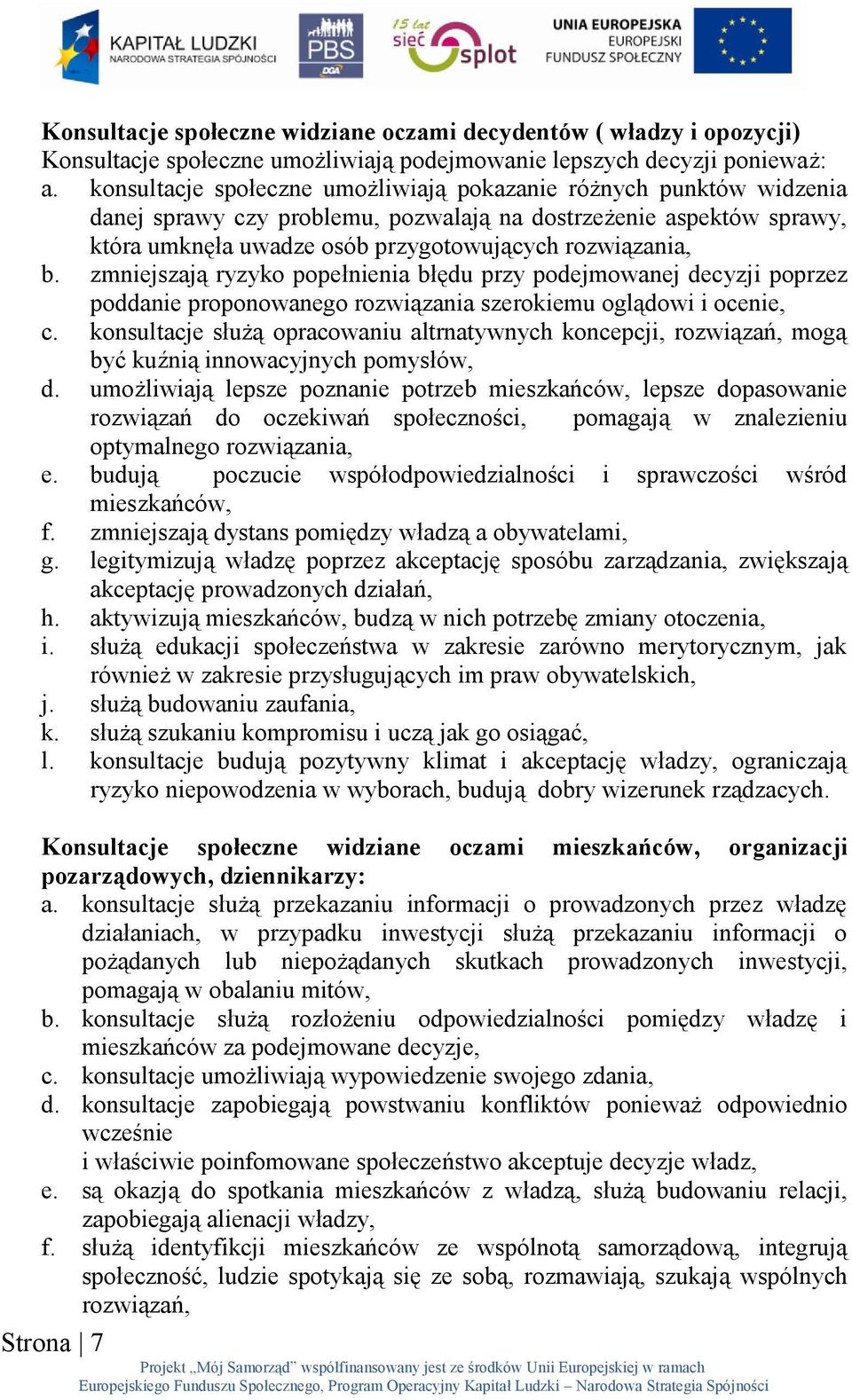 zmniejszają ryzyko popełnienia błędu przy podejmowanej decyzji poprzez poddanie proponowanego rozwiązania szerokiemu oglądowi i ocenie, c.