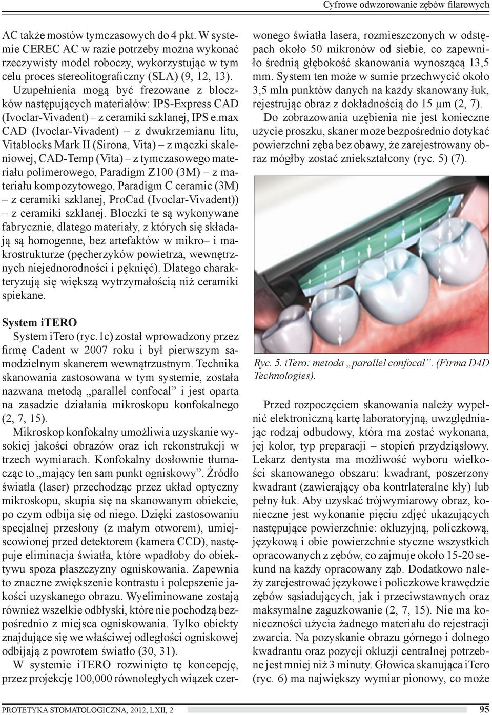 Uzupełnienia mogą być frezowane z bloczków następujących materiałów: IPS-Express CAD (Ivoclar-Vivadent) z ceramiki szklanej, IPS e.