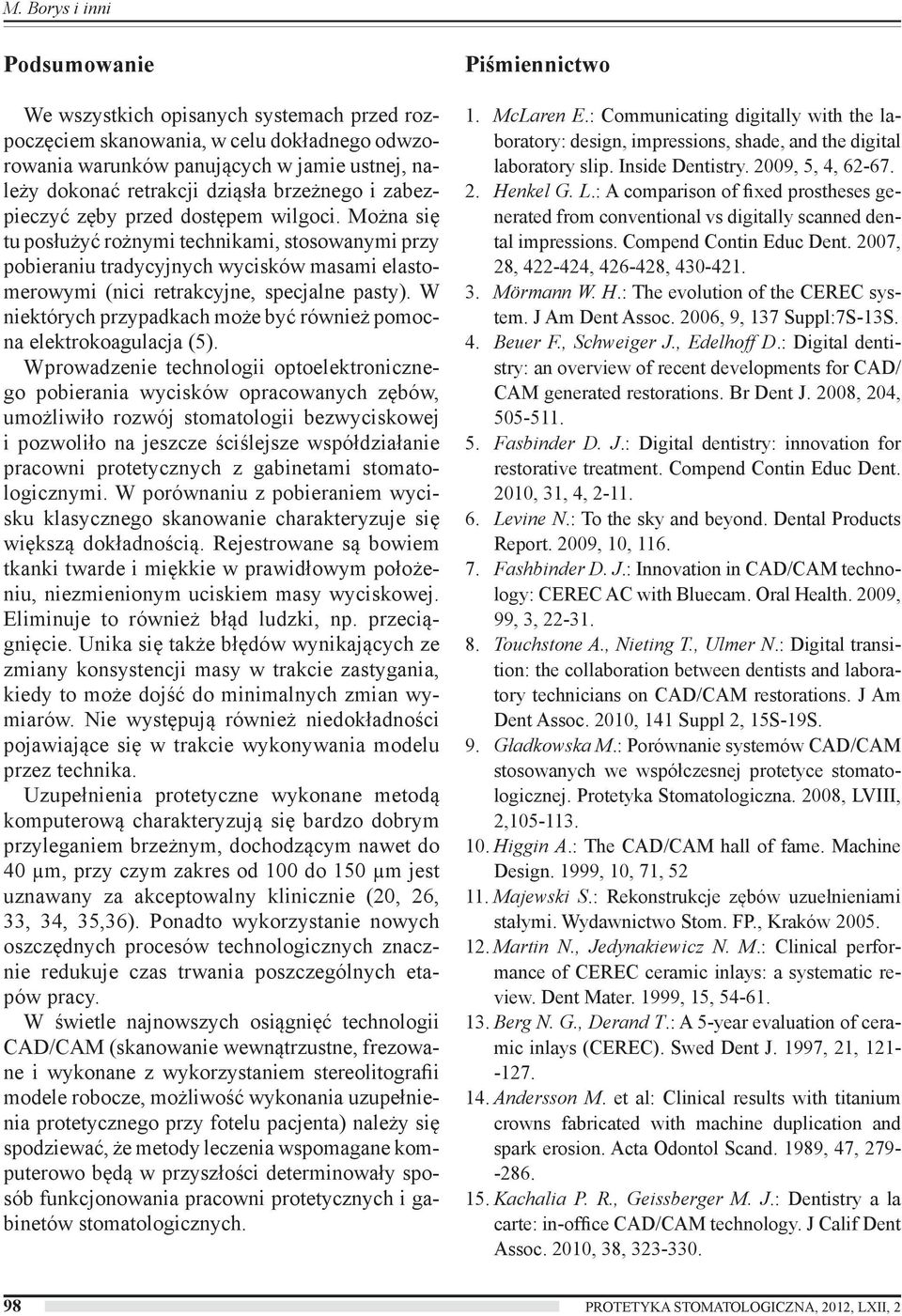 Można się tu posłużyć rożnymi technikami, stosowanymi przy pobieraniu tradycyjnych wycisków masami elastomerowymi (nici retrakcyjne, specjalne pasty).