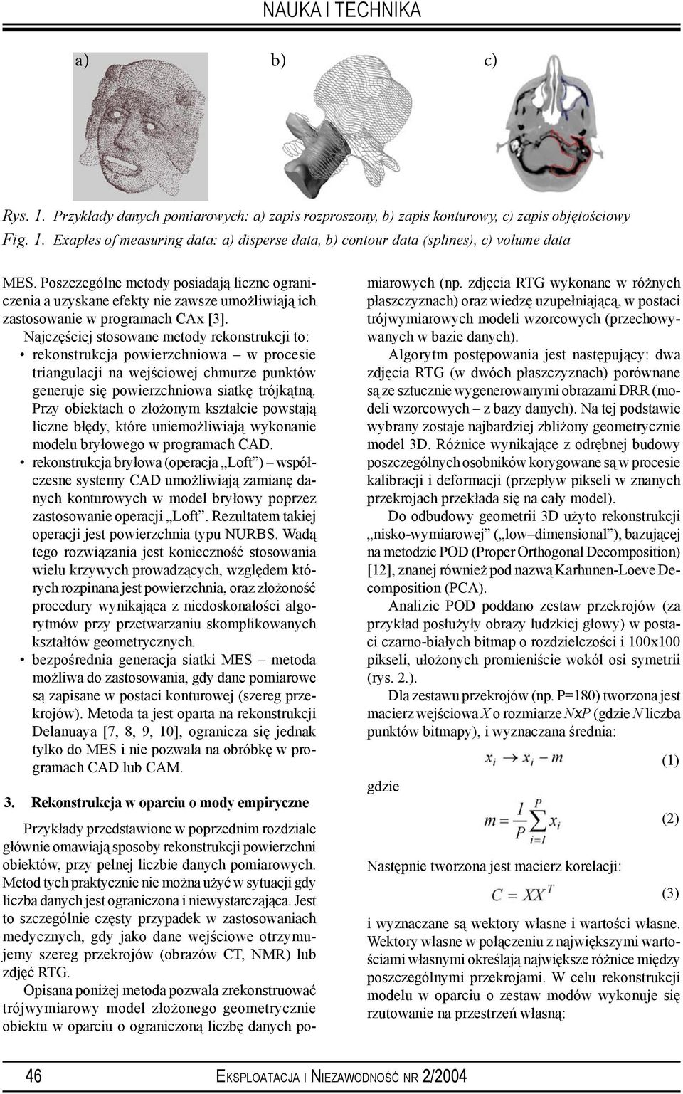 Najczęściej stosowane metody rekonstrukcji to: rekonstrukcja powierzchniowa w procesie triangulacji na wejściowej chmurze punktów generuje się powierzchniowa siatkę trójkątną.