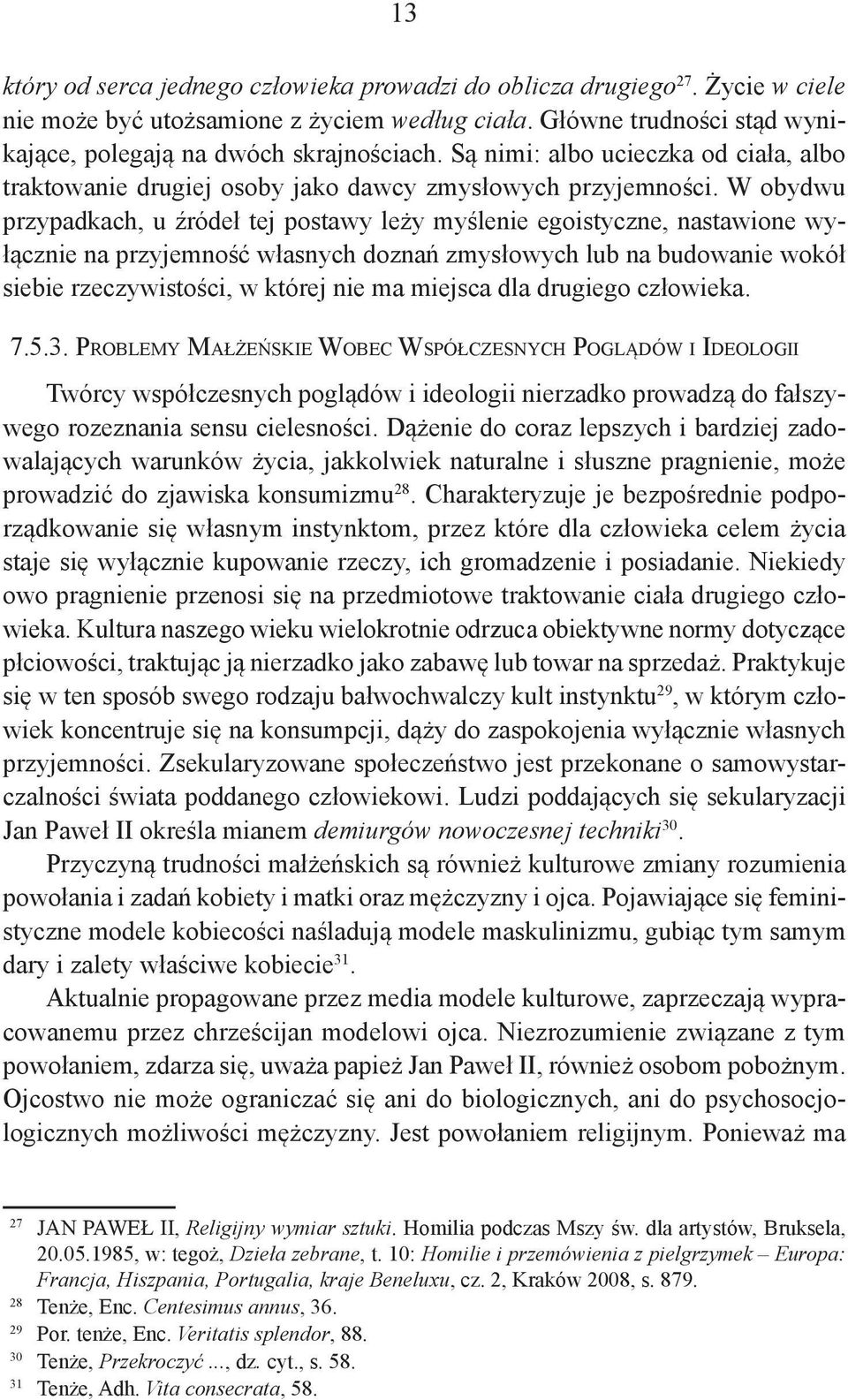 W obydwu przypadkach, u źródeł tej postawy leży myślenie egoistyczne, nastawione wyłącznie na przyjemność własnych doznań zmysłowych lub na budowanie wokół siebie rzeczywistości, w której nie ma