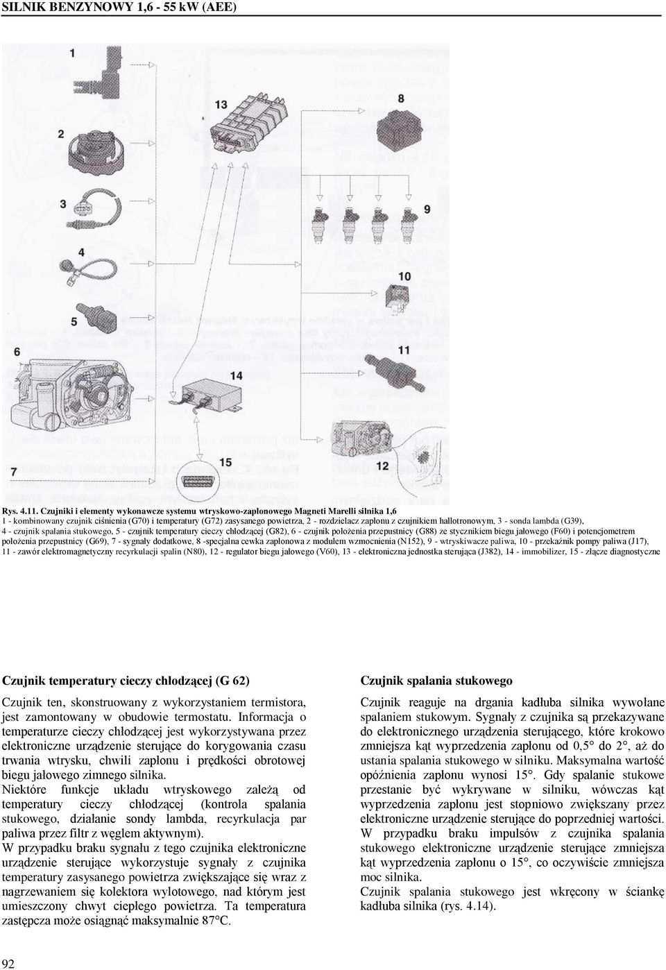 czujnikiem hallotronowym, 3 - sonda lambda (G39), 4 - czujnik spalania stukowego, 5 - czujnik temperatury cieczy chłodzącej (G82), 6 - czujnik położenia przepustnicy (G88) ze stycznikiem biegu