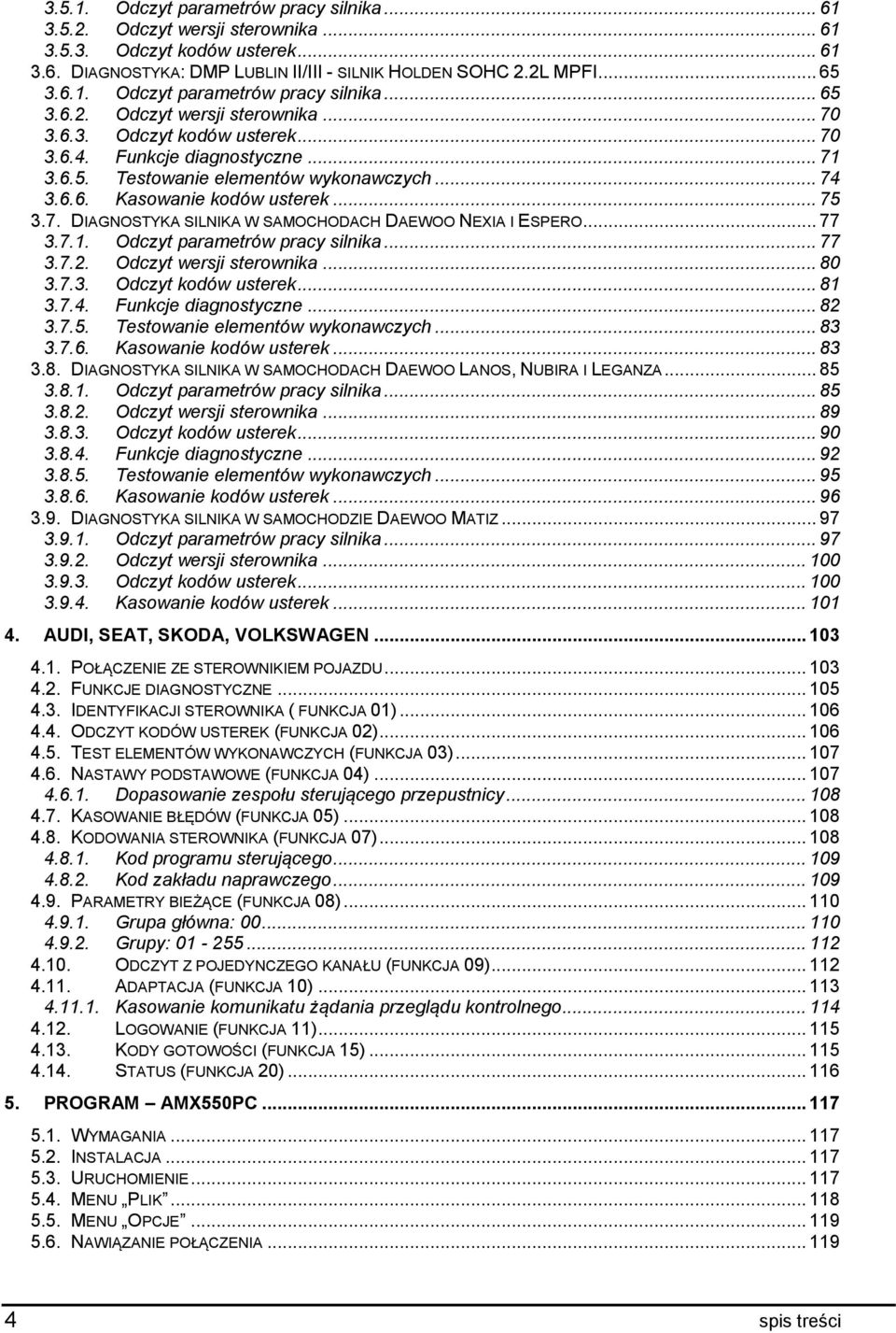 .. 77 3.7.1. Odczyt parametrów pracy silnika... 77 3.7.2. Odczyt wersji sterownika... 80 3.7.3. Odczyt kodów usterek... 81 3.7.4. Funkcje diagnostyczne... 82 3.7.5. Testowanie elementów wykonawczych.