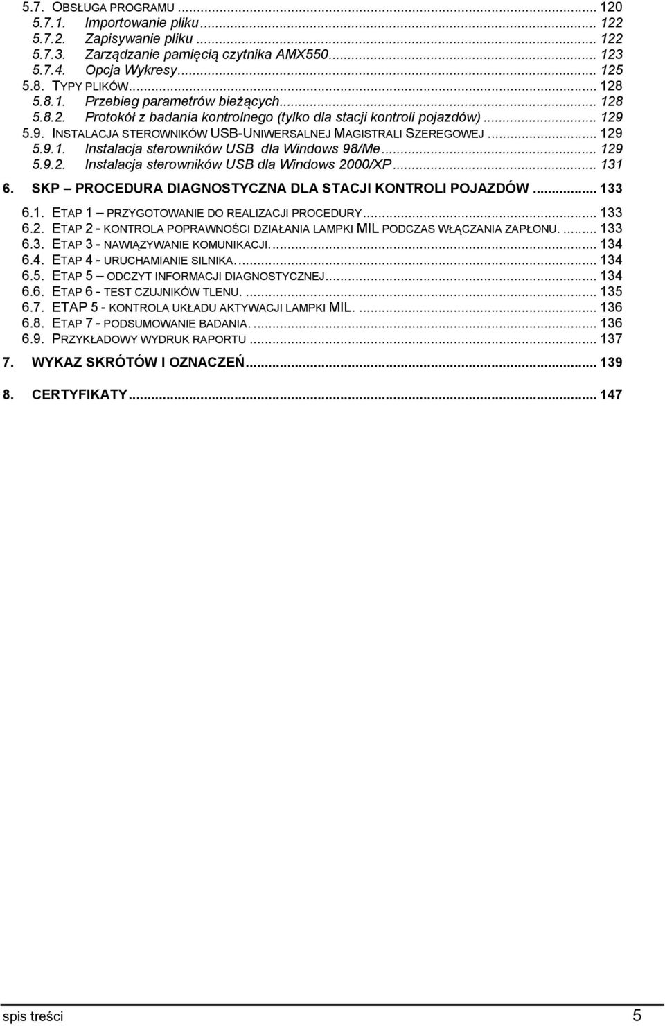 .. 129 5.9.2. Instalacja sterowników USB dla Windows 2000/XP... 131 6. SKP PROCEDURA DIAGNOSTYCZNA DLA STACJI KONTROLI POJAZDÓW... 133 6.1. ETAP 1 PRZYGOTOWANIE DO REALIZACJI PROCEDURY... 133 6.2. ETAP 2 - KONTROLA POPRAWNOŚCI DZIAŁANIA LAMPKI MIL PODCZAS WŁĄCZANIA ZAPŁONU.