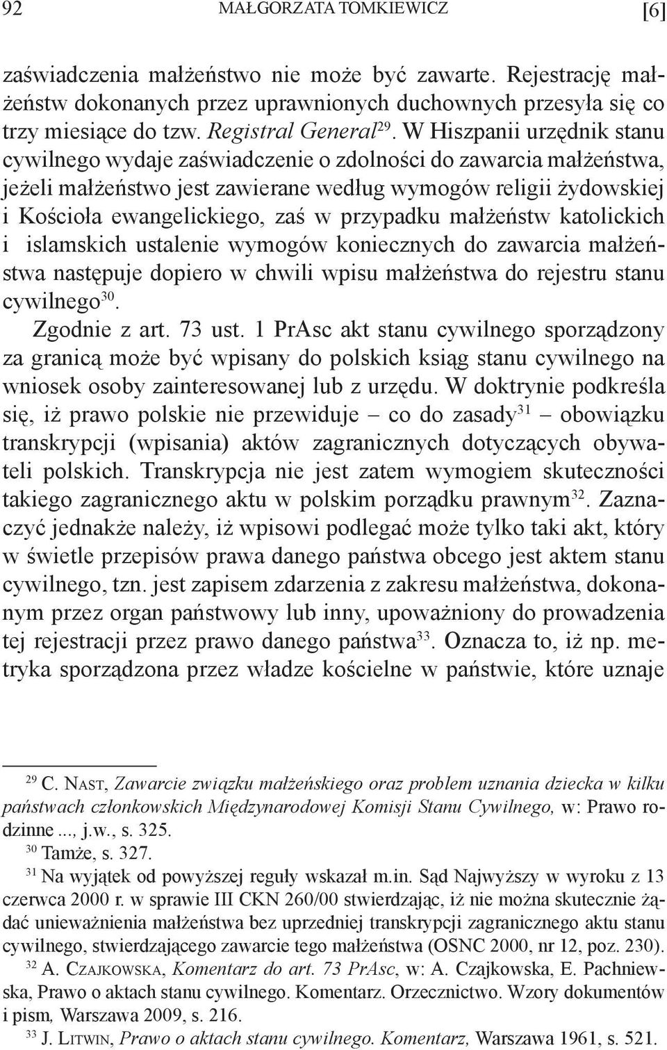 przypadku małżeństw katolickich i islamskich ustalenie wymogów koniecznych do zawarcia małżeństwa następuje dopiero w chwili wpisu małżeństwa do rejestru stanu cywilnego 30. Zgodnie z art. 73 ust.