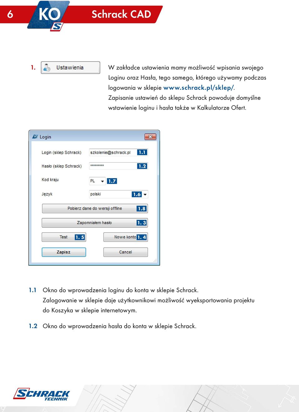 schrack.pl/sklep/. Zapisanie ustawień do sklepu Schrack powoduje domyślne wstawienie loginu i hasła także w Kalkulatorze Ofert. 1.1 1.