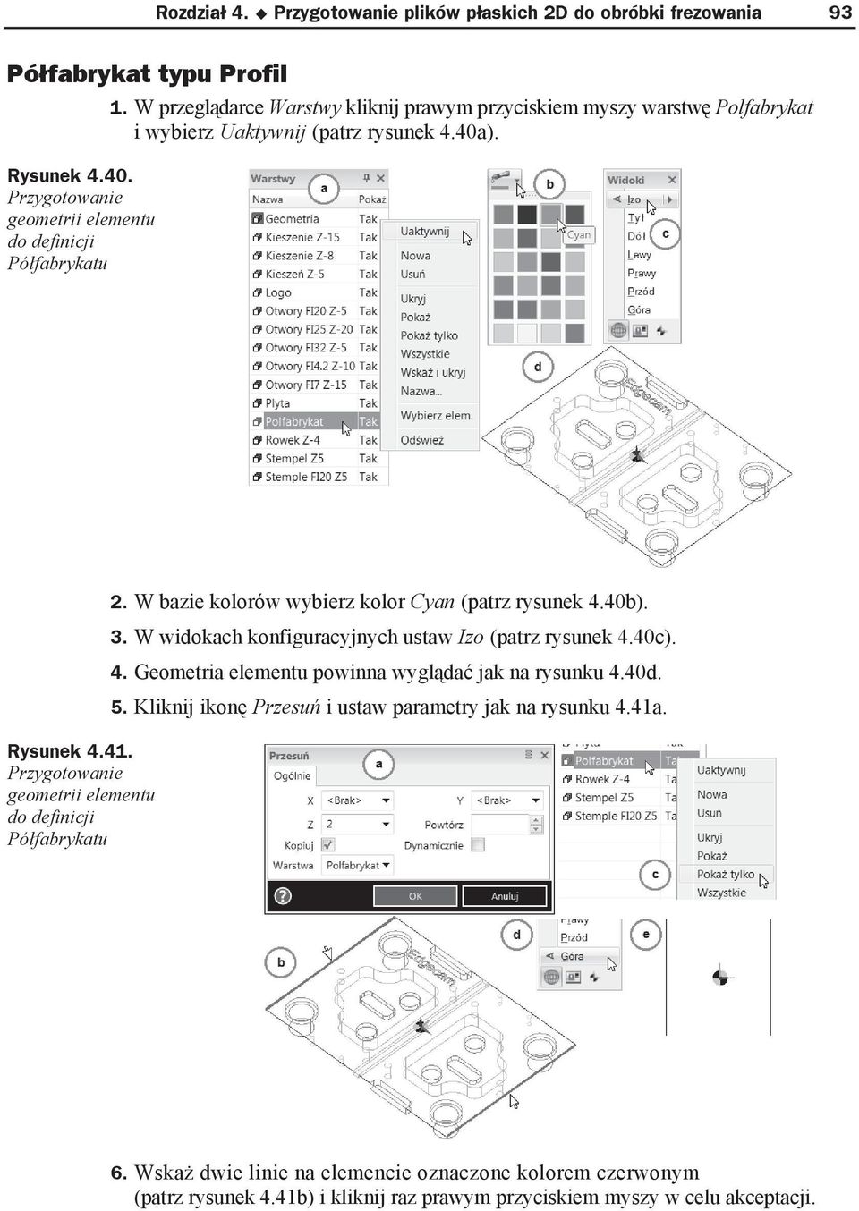 Przygotowanie geometrii elementu do definicji Pó fabrykatu 2. W bazie kolorów wybierz kolor Cyan (patrz rysunek 4.40b). 3. W widokach konfiguracyjnych ustaw Izo (patrz rysunek 4.40c). 4. Geometria elementu powinna wygl da jak na rysunku 4.