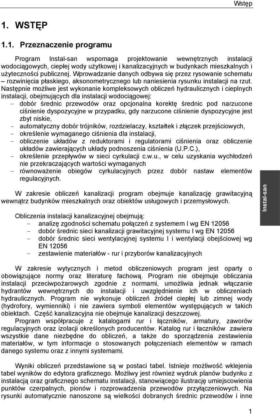 Następnie możliwe jest wykonanie kompleksowych obliczeń hydraulicznych i cieplnych instalacji, obejmujących dla instalacji wodociągowej: - dobór średnic przewodów oraz opcjonalna korektę średnic pod