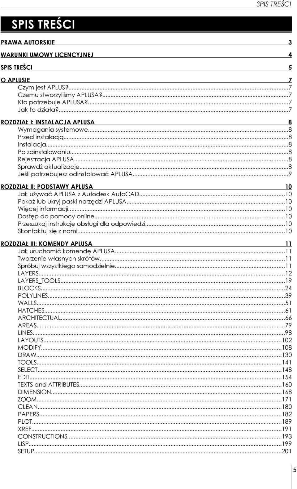 ..8 Jeśli potrzebujesz odinstalować APLUSA...9 ROZDZIAŁ II: PODSTAWY APLUSA 10 Jak używać APLUSA z Autodesk AutoCAD...10 Pokaż lub ukryj paski narzędzi APLUSA...10 Więcej informacji.