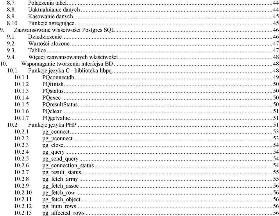 ..49 10.1.2 PQfinish...50 10.1.3 PQstatus...50 10.1.4 PQexec...50 10.1.5 PQresultStatus...50 10.1.6 PQclear...51 10.1.7 PQgetvalue...51 10.2. Funkcje języka PHP...51 10.2.1 pg_connect...53 10.2.2 pg_pconnect.