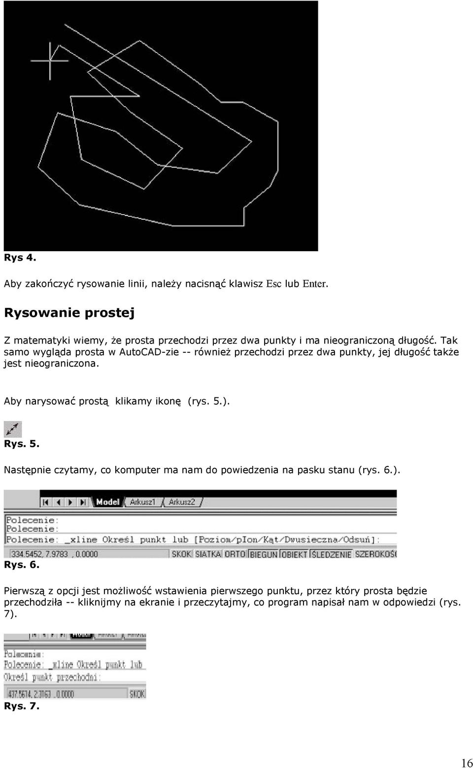 Tak samo wygląda prosta w AutoCAD-zie -- również przechodzi przez dwa punkty, jej długość także jest nieograniczona. Aby narysować prostą klikamy ikonę (rys. 5.