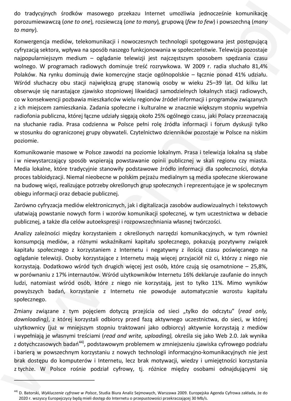 Telewizja pozostaje najpopularniejszym medium oglądanie telewizji jest najczęstszym sposobem spędzania czasu wolnego. W programach radiowych dominuje treść rozrywkowa. W 2009 r.