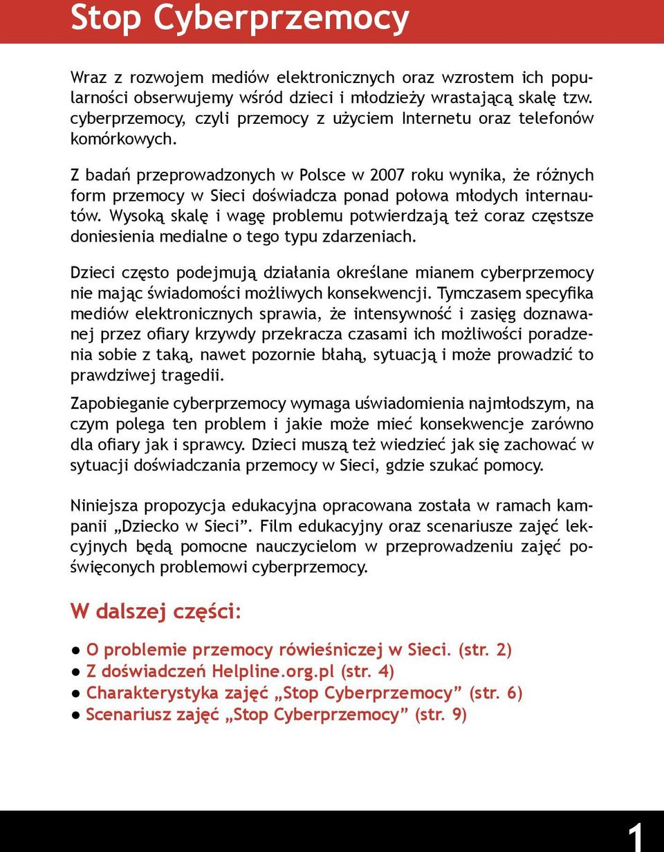 Z badań przeprowadzonych w Polsce w 2007 roku wynika, że różnych form przemocy w Sieci doświadcza ponad połowa młodych internautów.