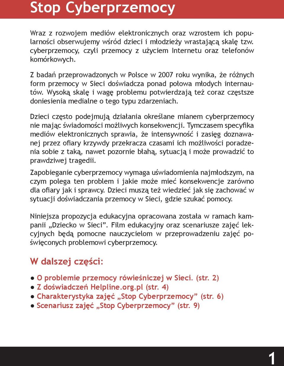 Z badań przeprowadzonych w Polsce w 2007 roku wynika, że różnych form przemocy w Sieci doświadcza ponad połowa młodych internautów.