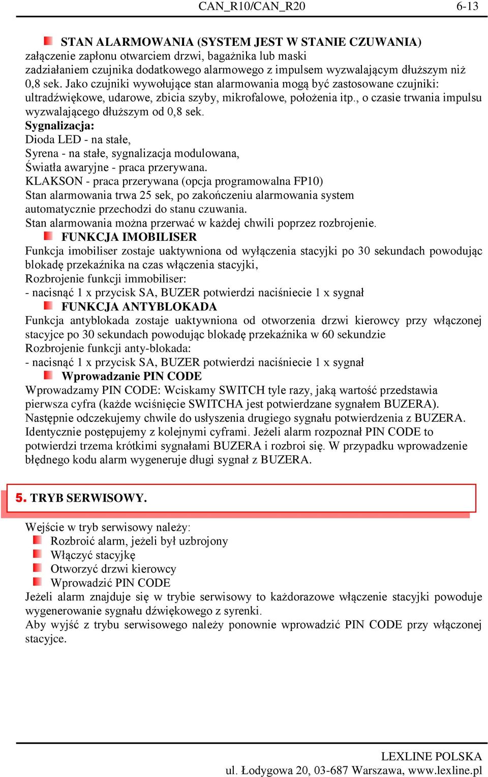 , o czasie trwania impulsu wyzwalającego dłuższym od 0,8 sek. Sygnalizacja: Dioda LED - na stałe, Syrena - na stałe, sygnalizacja modulowana, Światła awaryjne - praca przerywana.