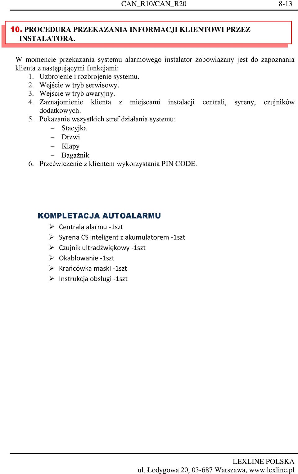 Wejście w tryb serwisowy. 3. Wejście w tryb awaryjny. 4. Zaznajomienie klienta z miejscami instalacji centrali, syreny, czujników dodatkowych. 5.