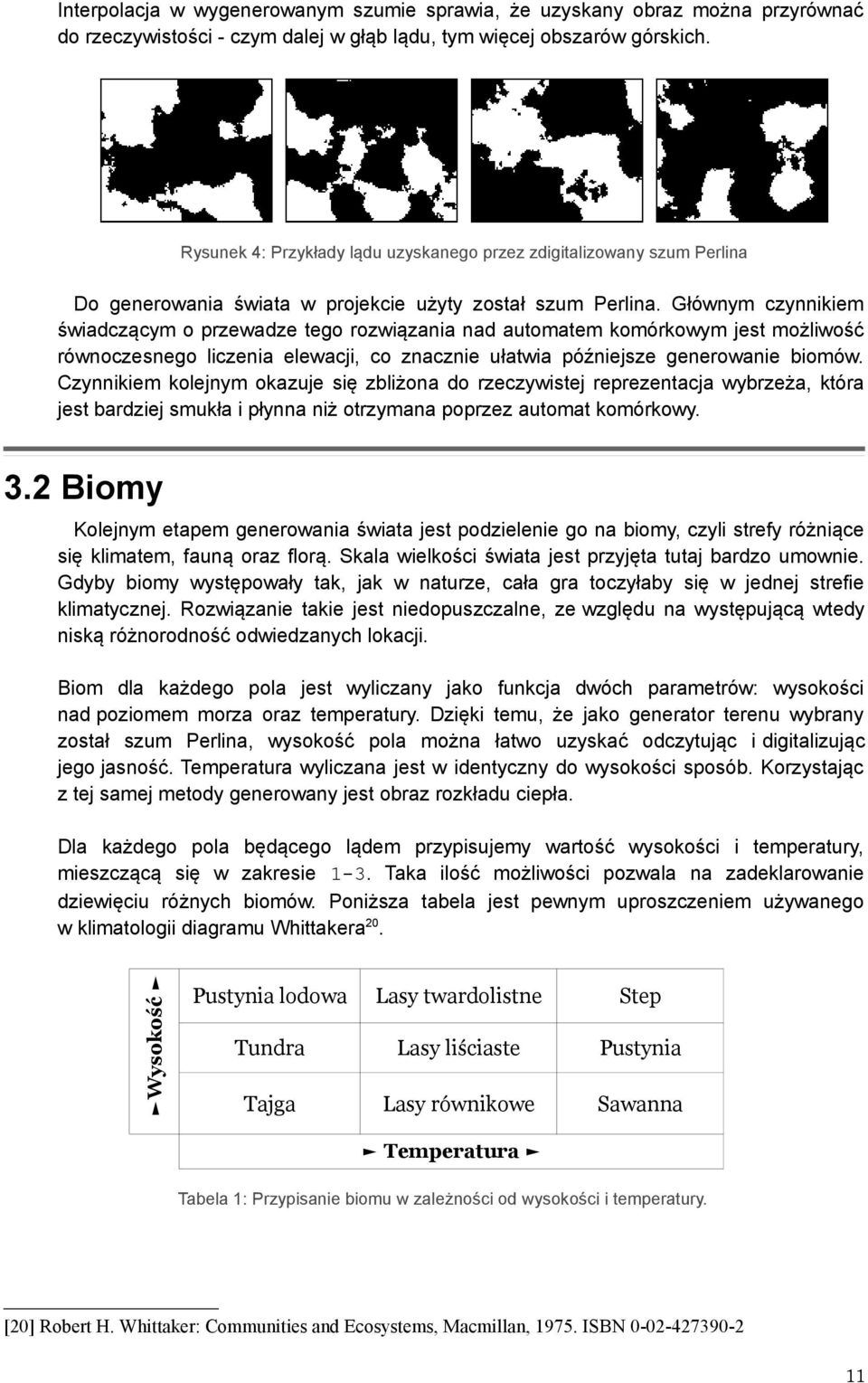 Głównym czynnikiem świadczącym o przewadze tego rozwiązania nad automatem komórkowym jest możliwość równoczesnego liczenia elewacji, co znacznie ułatwia późniejsze generowanie biomów.