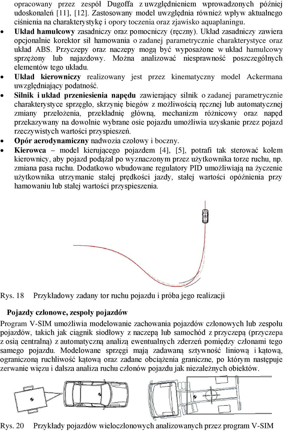 Układ zasadniczy zawiera opcjonalnie korektor sił hamowania o zadanej parametrycznie charakterystyce oraz układ ABS.