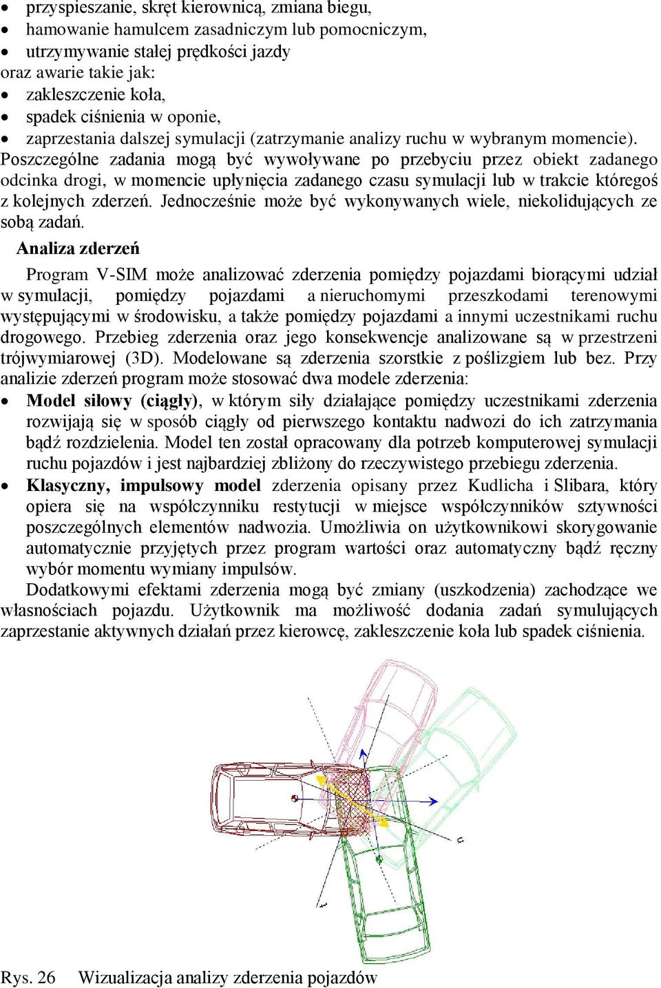 Poszczególne zadania mogą być wywoływane po przebyciu przez obiekt zadanego odcinka drogi, w momencie upłynięcia zadanego czasu symulacji lub w trakcie któregoś z kolejnych zderzeń.