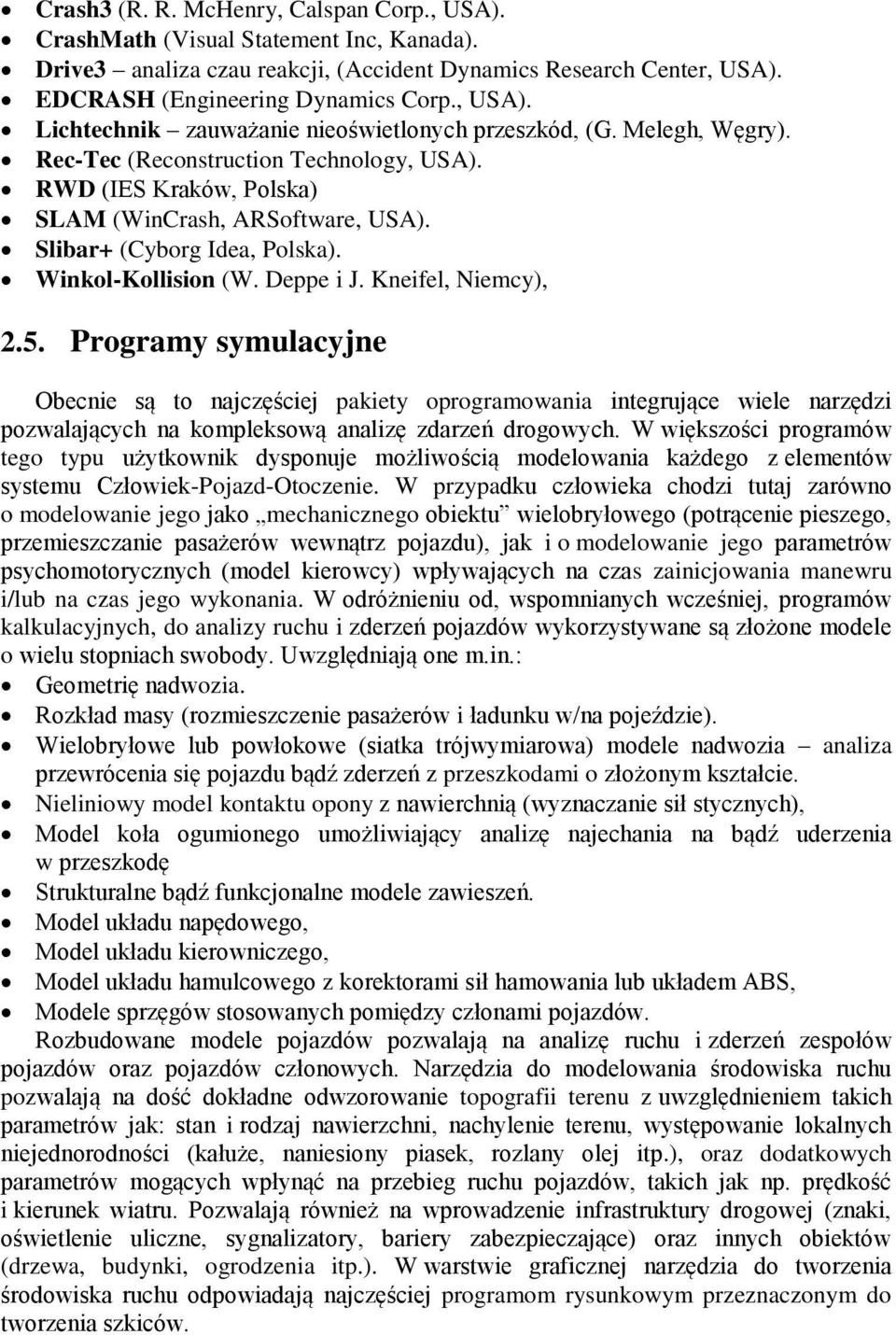 5. Programy symulacyjne Obecnie są to najczęściej pakiety oprogramowania integrujące wiele narzędzi pozwalających na kompleksową analizę zdarzeń drogowych.