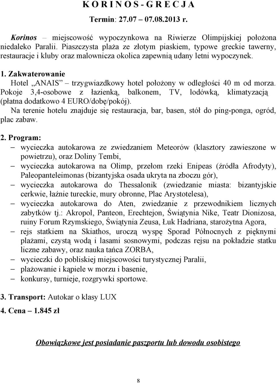 Zakwaterowanie Hotel ANAIS trzygwiazdkowy hotel położony w odległości 40 m od morza. Pokoje 3,4-osobowe z łazienką, balkonem, TV, lodówką, klimatyzacją (płatna dodatkowo 4 EURO/dobę/pokój).