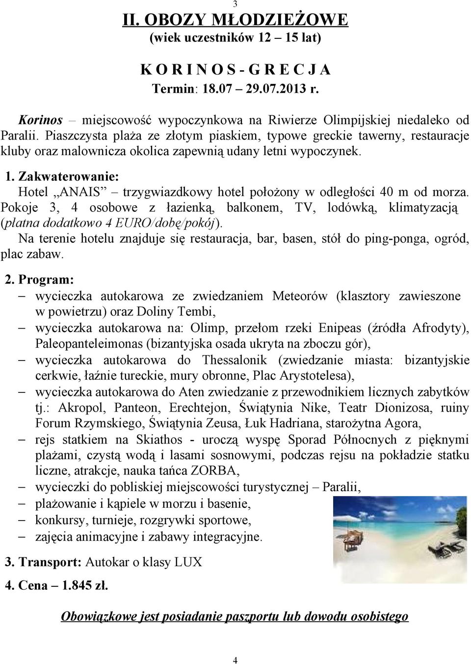 Zakwaterowanie: Hotel ANAIS trzygwiazdkowy hotel położony w odległości 40 m od morza. Pokoje 3, 4 osobowe z łazienką, balkonem, TV, lodówką, klimatyzacją (płatna dodatkowo 4 EURO/dobę/pokój).