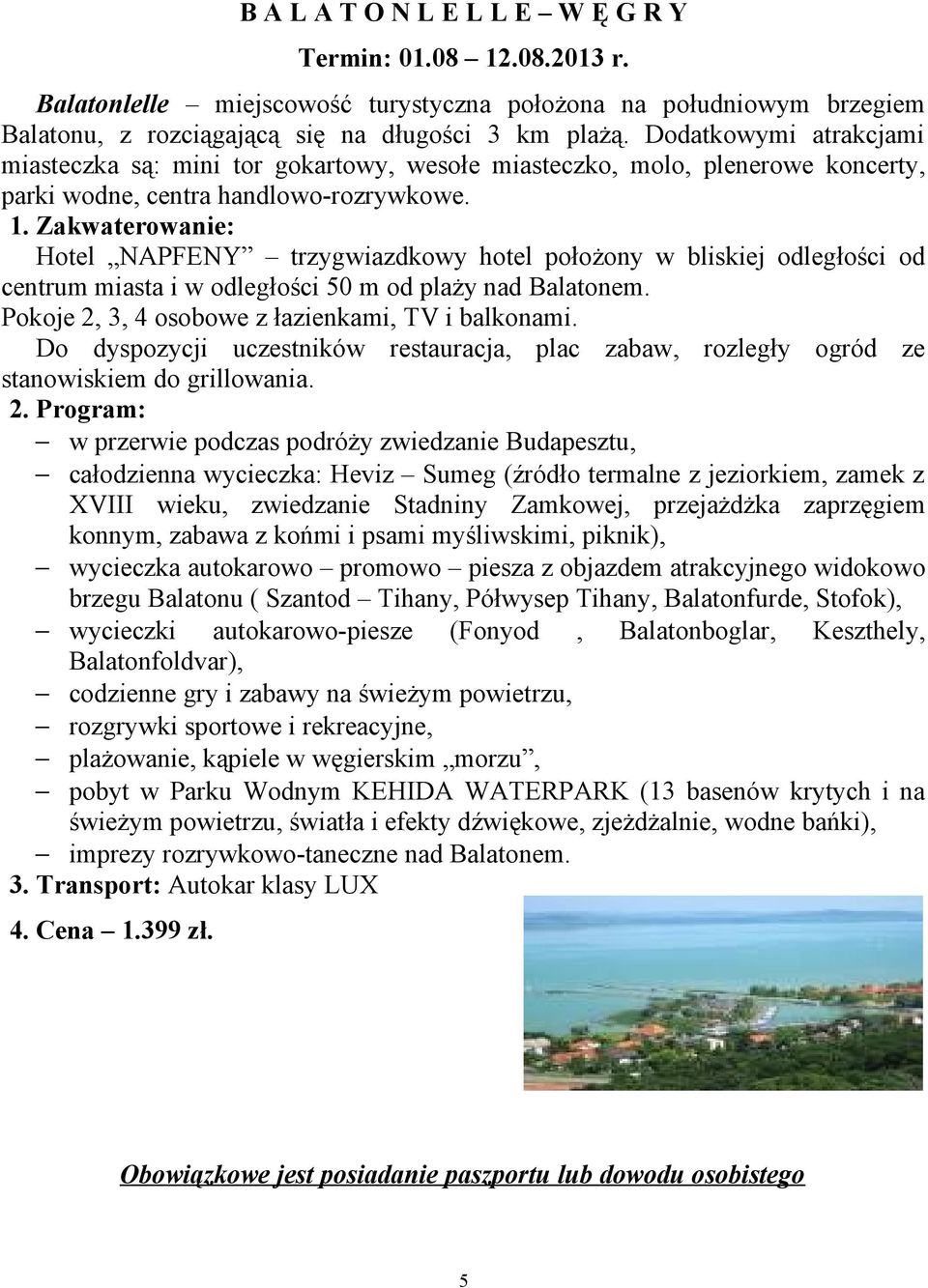 Zakwaterowanie: Hotel NAPFENY trzygwiazdkowy hotel położony w bliskiej odległości od centrum miasta i w odległości 50 m od plaży nad Balatonem. Pokoje 2, 3, 4 osobowe z łazienkami, TV i balkonami.