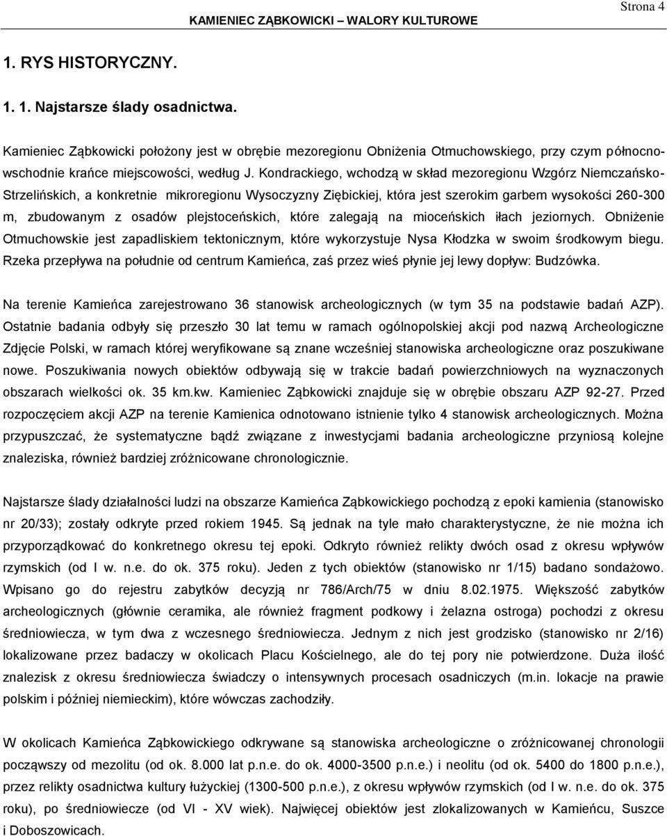 Kondrackiego, wchodzą w skład mezoregionu Wzgórz Niemczańsko- Strzelińskich, a konkretnie mikroregionu Wysoczyzny Ziębickiej, która jest szerokim garbem wysokości 260-300 m, zbudowanym z osadów