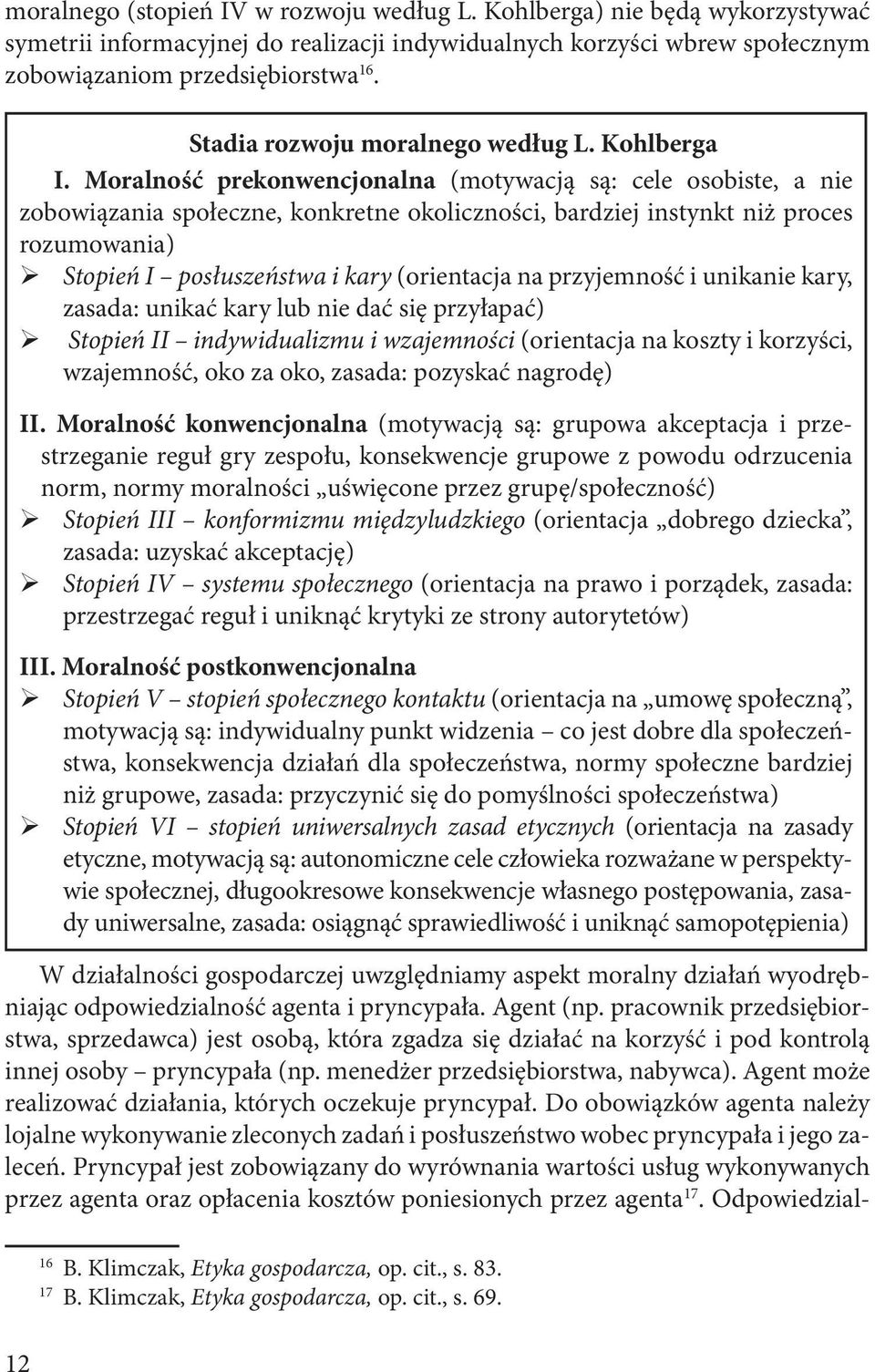 Moralność prekonwencjonalna (motywacją są: cele osobiste, a nie zobowiązania społeczne, konkretne okoliczności, bardziej instynkt niż proces rozumowania) Stopień I posłuszeństwa i kary (orientacja na