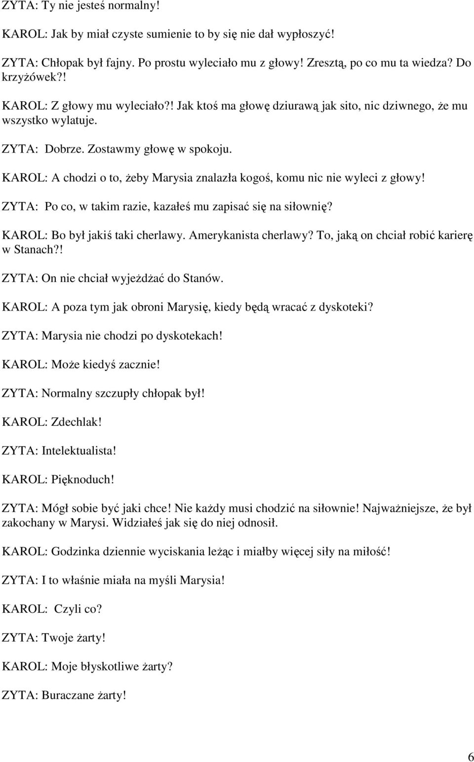 KAROL: A chodzi o to, Ŝeby Marysia znalazła kogoś, komu nic nie wyleci z głowy! ZYTA: Po co, w takim razie, kazałeś mu zapisać się na siłownię? KAROL: Bo był jakiś taki cherlawy.