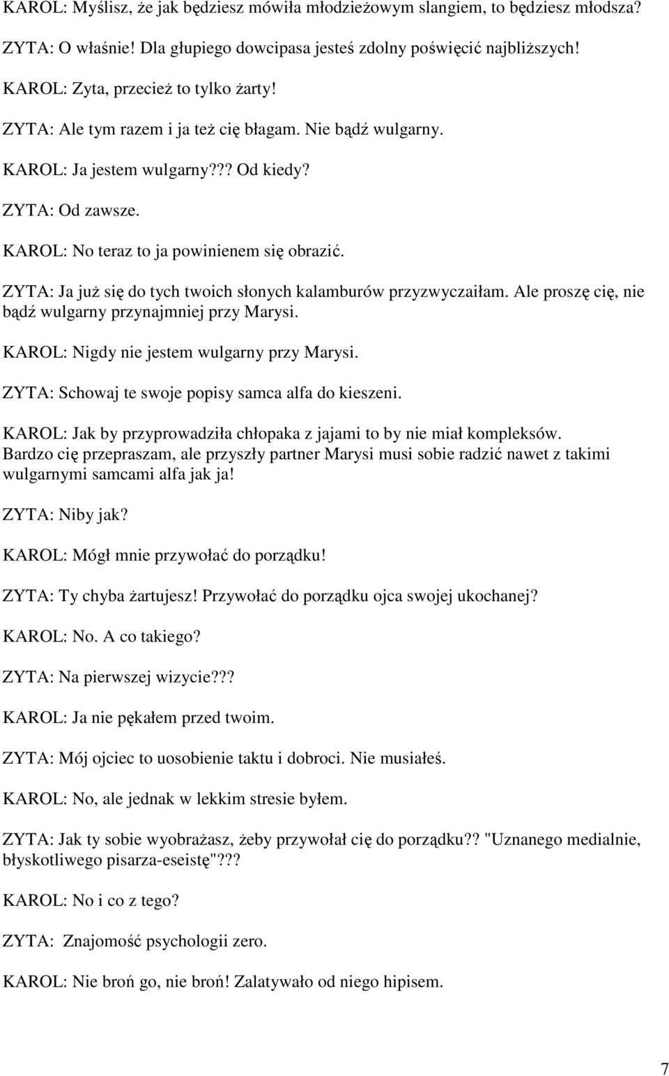 ZYTA: Ja juŝ się do tych twoich słonych kalamburów przyzwyczaiłam. Ale proszę cię, nie bądź wulgarny przynajmniej przy Marysi. KAROL: Nigdy nie jestem wulgarny przy Marysi.