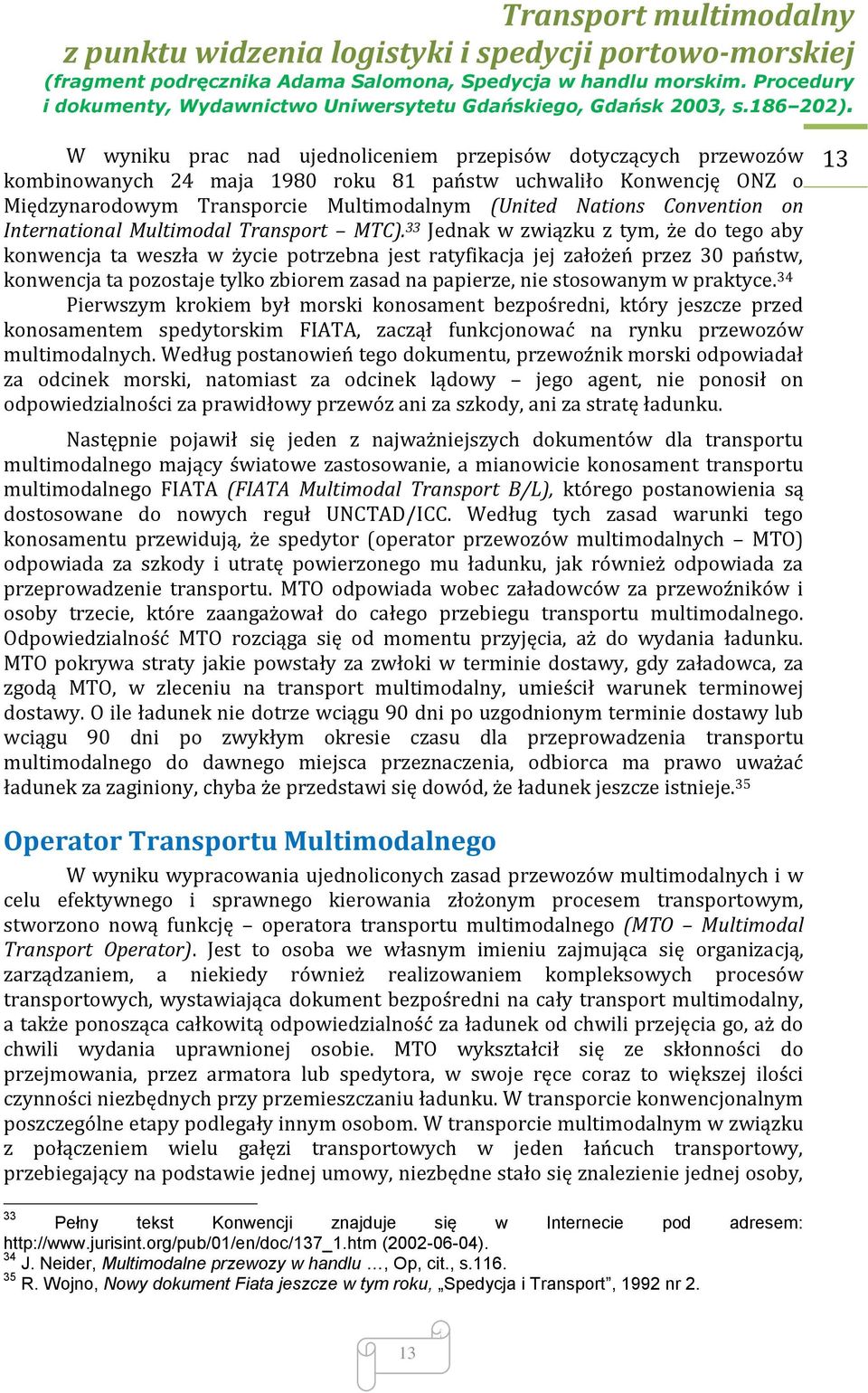 33 Jednak w związku z tym, że do tego aby konwencja ta weszła w życie potrzebna jest ratyfikacja jej założeń przez 30 państw, konwencja ta pozostaje tylko zbiorem zasad na papierze, nie stosowanym w