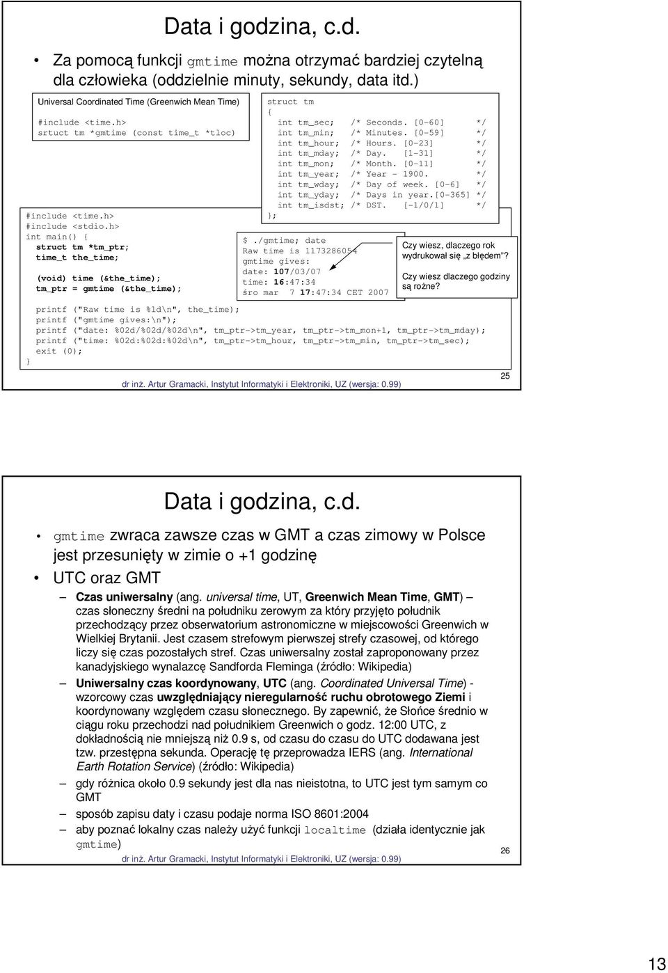 h> int main() { struct tm *tm_ptr; time_t the_time; (void) time (&the_time); tm_ptr = gmtime (&the_time); struct tm { int tm_sec; /* Seconds. [0-60] */ int tm_min; /* Minutes.