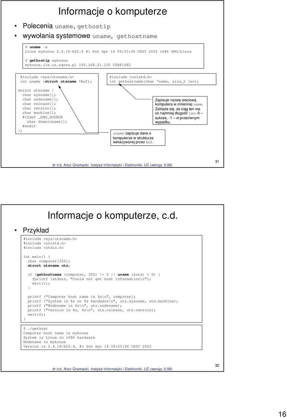 h> int uname (struct utsname *buf); struct utsname { char sysname[]; char nodename[]; char release[]; char version[]; char machine[]; #ifdef _GNU_SOURCE char domainname[]; #endif ; #include <unistd.