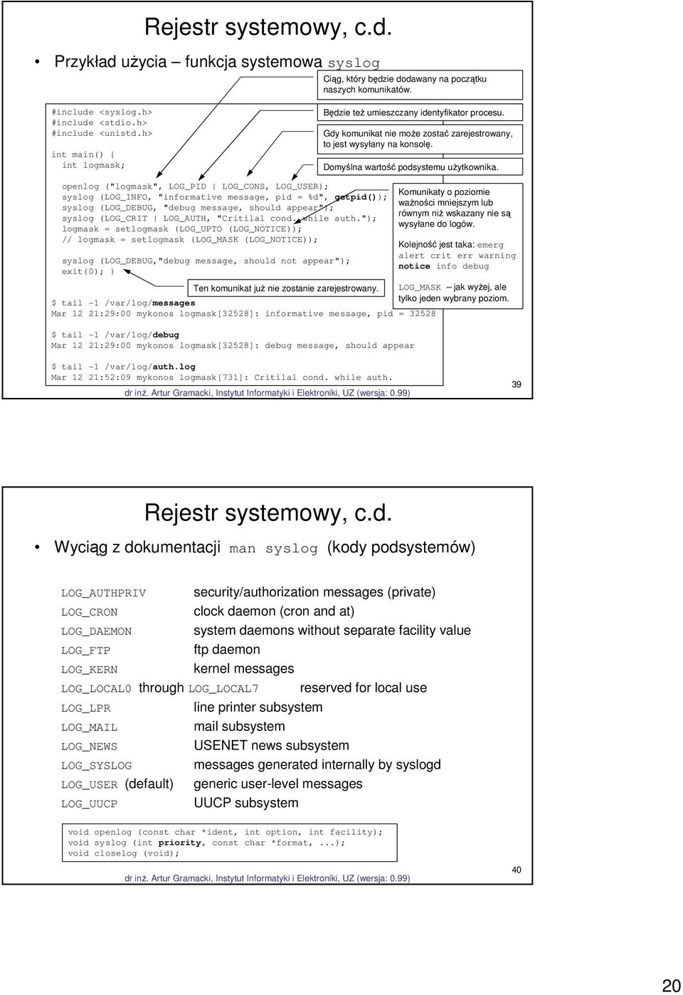 openlog ("logmask", LOG_PID LOG_CONS, LOG_USER); syslog (LOG_INFO, "informative message, pid = %d", getpid()); syslog (LOG_DEBUG, "debug message, should appear"); syslog (LOG_CRIT LOG_AUTH, "Critilal