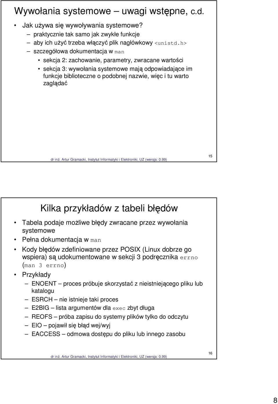 zaglądać 15 Kilka przykładów z tabeli błędów Tabela podaje możliwe błędy zwracane przez wywołania systemowe Pełna dokumentacja w man Kody błędów zdefiniowane przez POSIX (Linux dobrze go wspiera) są